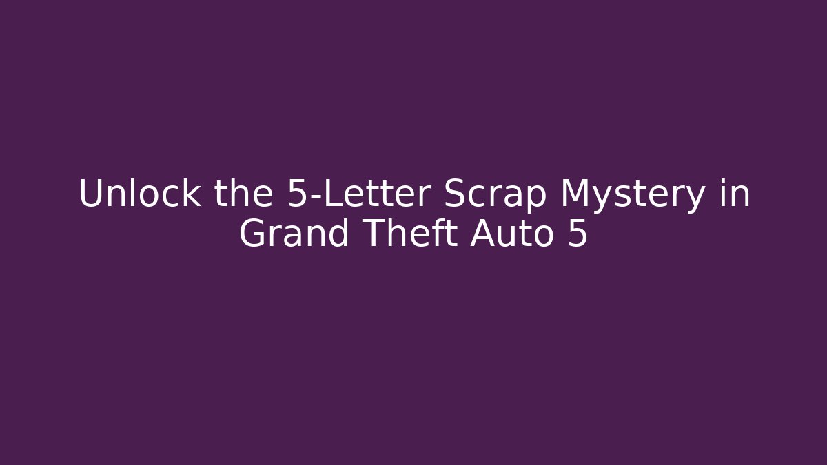 Unlock the 5-Letter Scrap Mystery in Grand Theft Auto 5