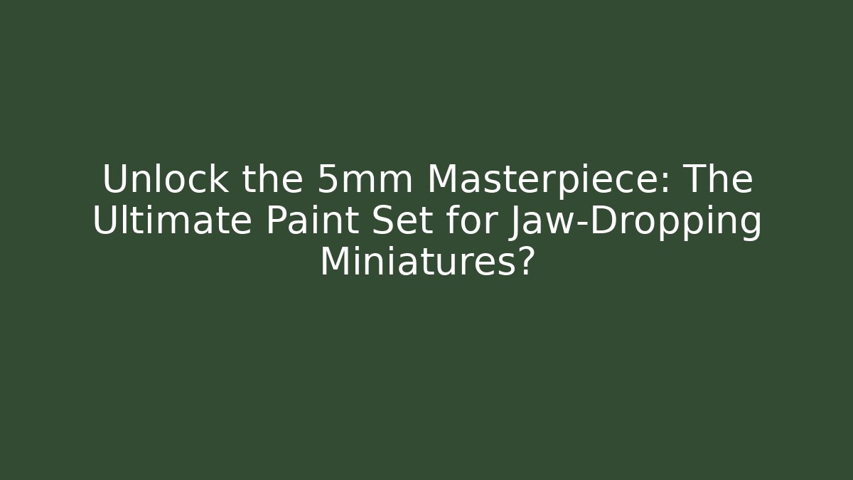 Unlock the 5mm Masterpiece: The Ultimate Paint Set for Jaw-Dropping Miniatures?