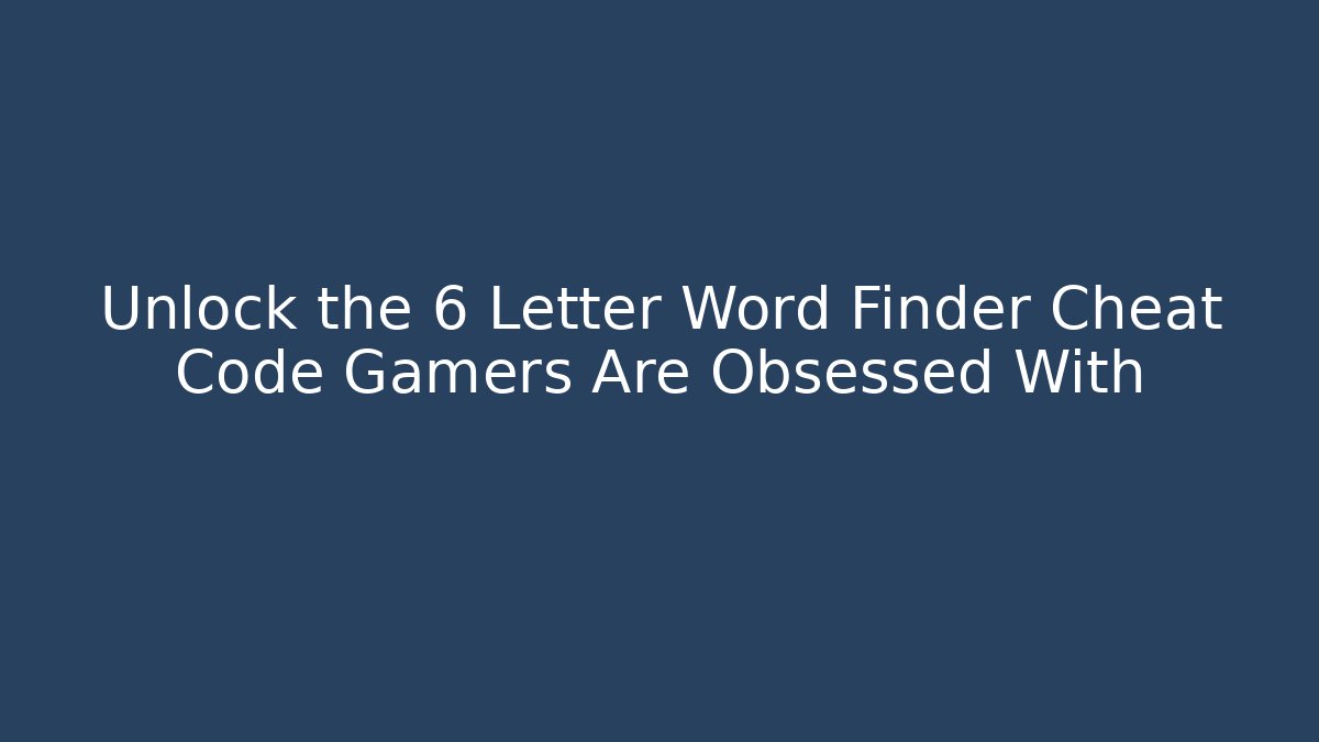 Unlock the 6 Letter Word Finder Cheat Code Gamers Are Obsessed With