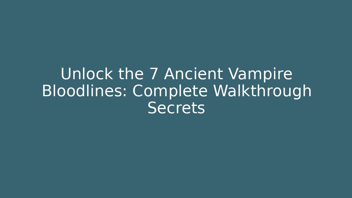 Unlock the 7 Ancient Vampire Bloodlines: Complete Walkthrough Secrets