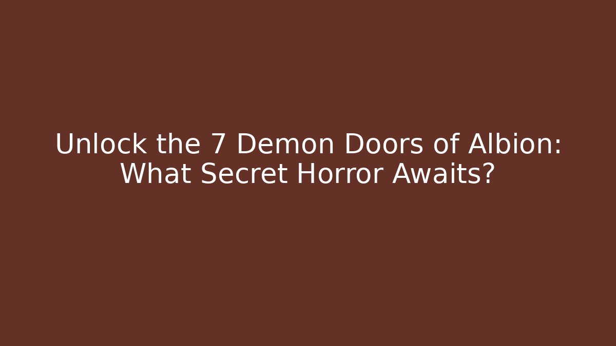 Unlock the 7 Demon Doors of Albion: What Secret Horror Awaits?