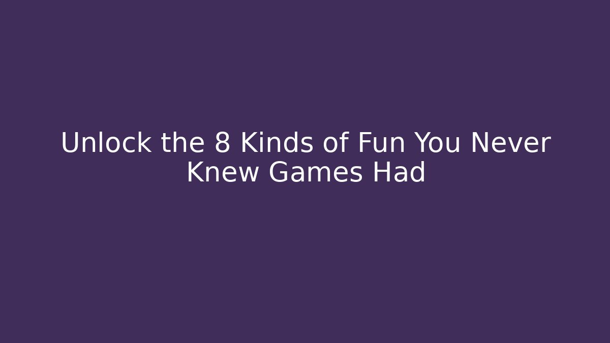 Unlock the 8 Kinds of Fun You Never Knew Games Had