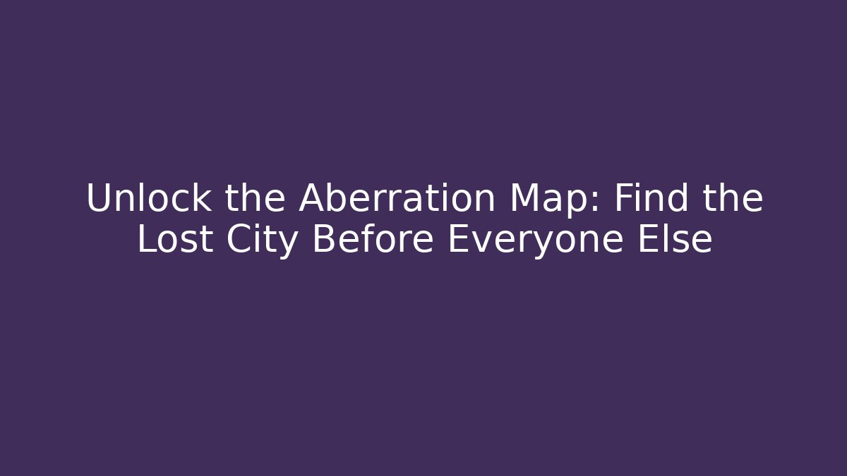 Unlock the Aberration Map: Find the Lost City Before Everyone Else - Método de Aprovação