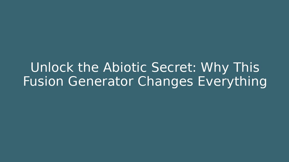 Unlock the Abiotic Secret: Why This Fusion Generator Changes Everything