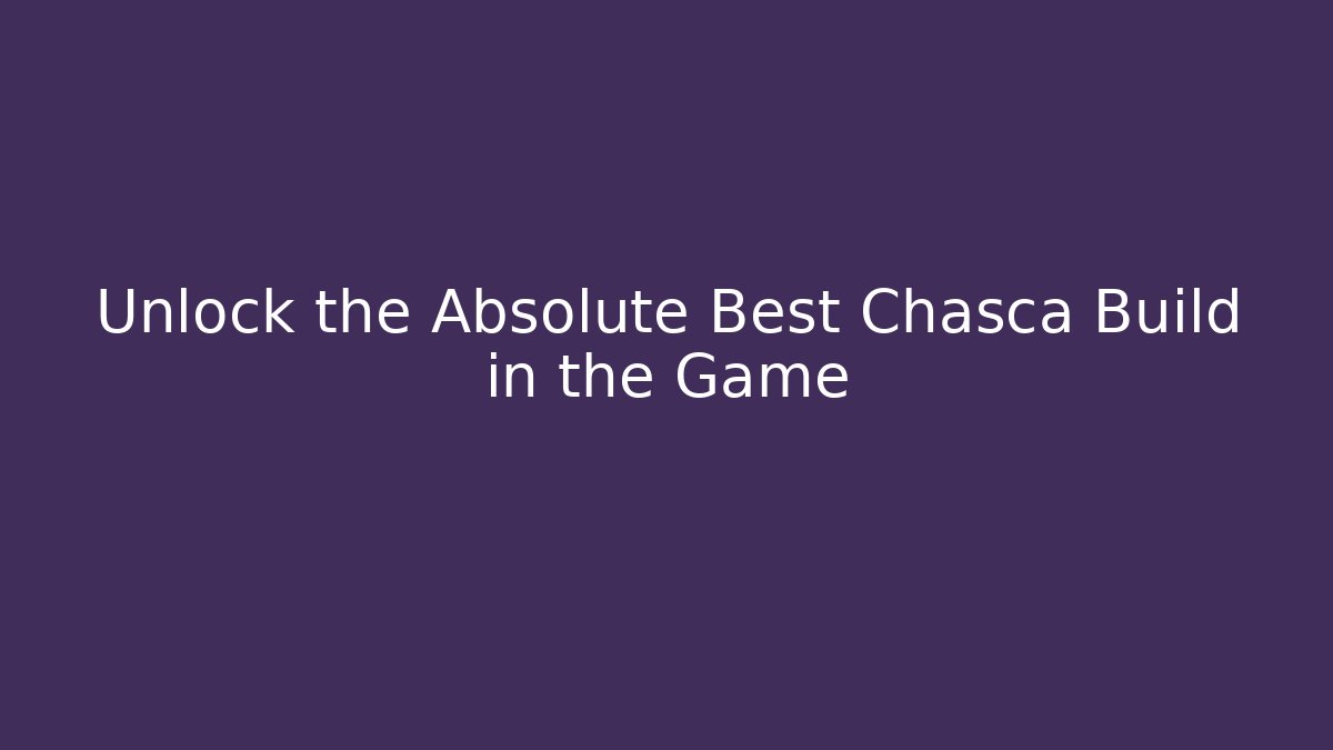 Unlock the Absolute Best Chasca Build in the Game