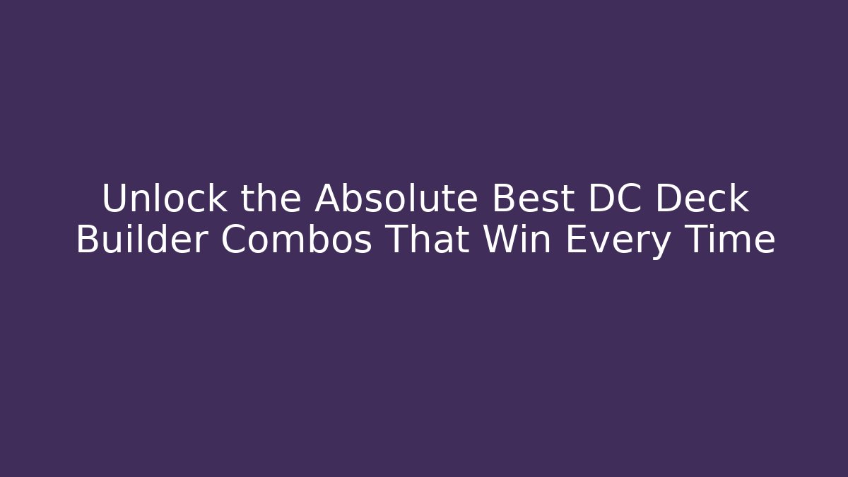Unlock the Absolute Best DC Deck Builder Combos That Win Every Time