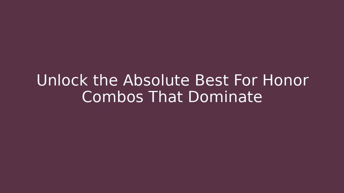 Unlock the Absolute Best For Honor Combos That Dominate
