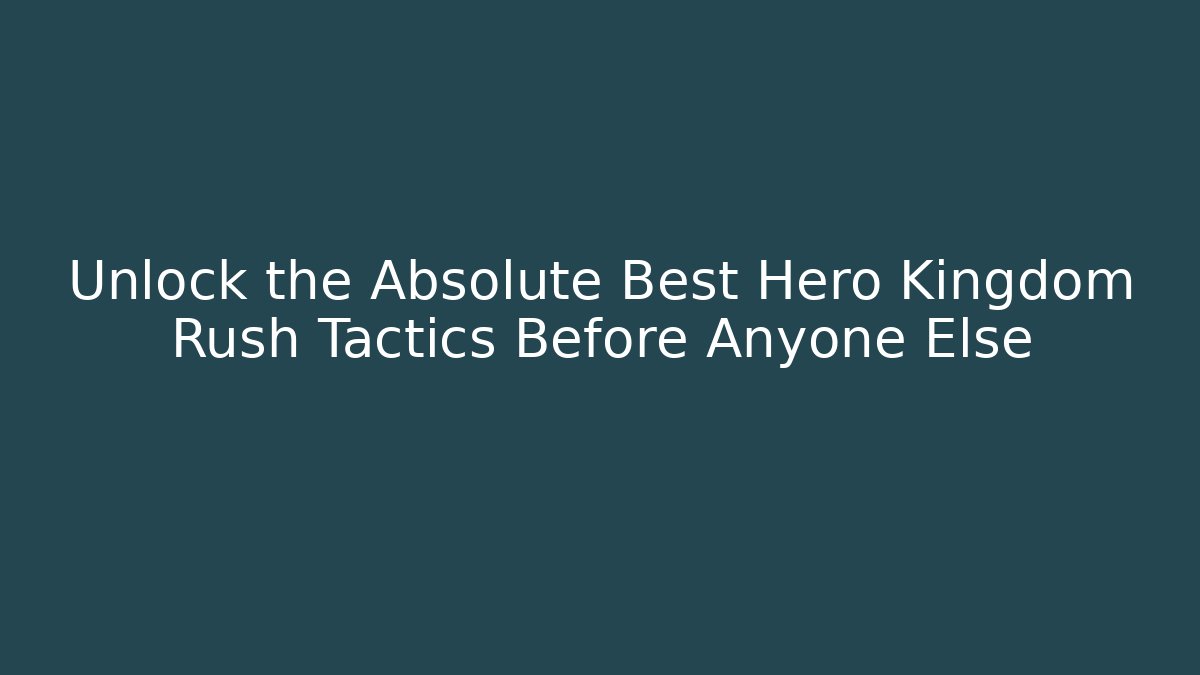 Unlock the Absolute Best Hero Kingdom Rush Tactics Before Anyone Else