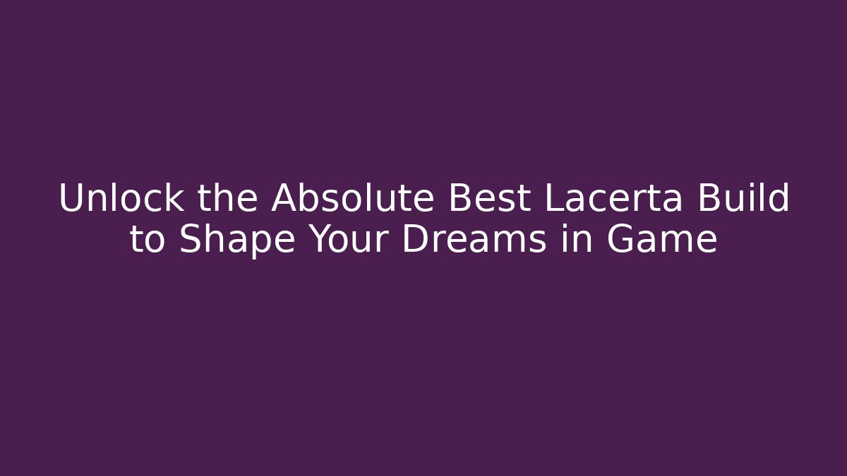 Unlock the Absolute Best Lacerta Build to Shape Your Dreams in Game - Método de Aprovação