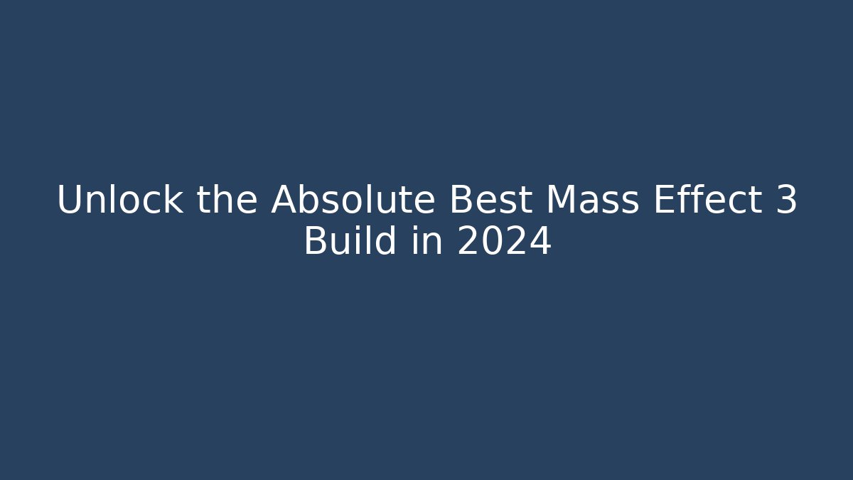 Unlock the Absolute Best Mass Effect 3 Build in 2024