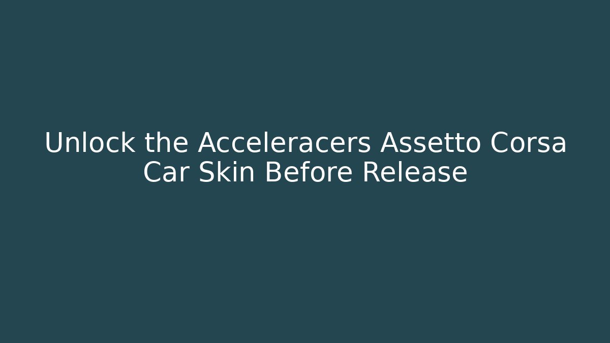 Unlock the Acceleracers Assetto Corsa Car Skin Before Release - Método de Aprovação