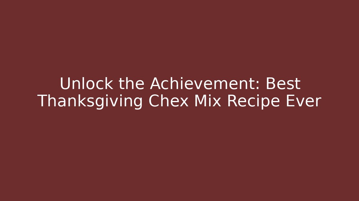 Unlock the Achievement: Best Thanksgiving Chex Mix Recipe Ever