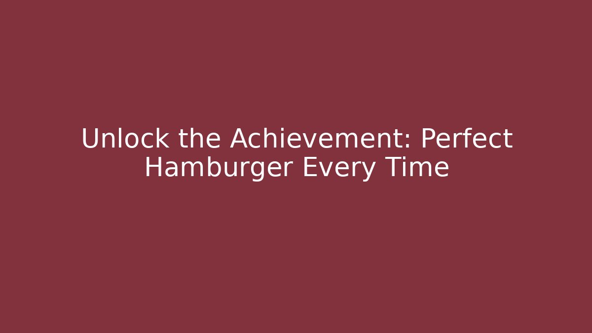 Unlock the Achievement: Perfect Hamburger Every Time