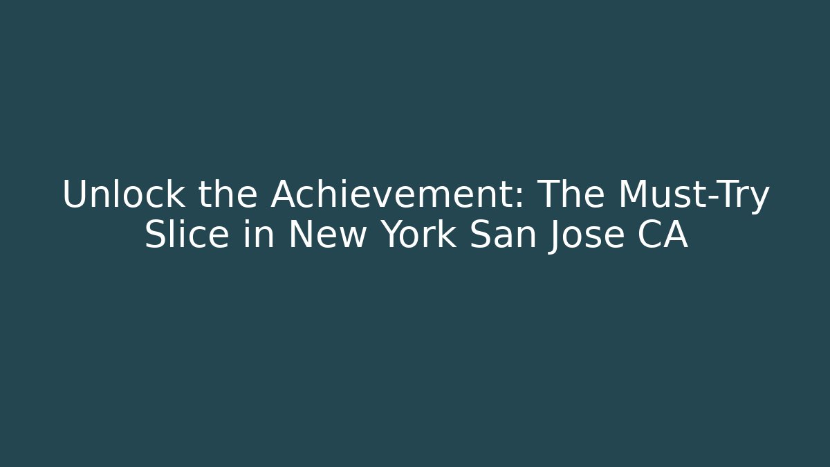 Unlock the Achievement: The Must-Try Slice in New York San Jose CA