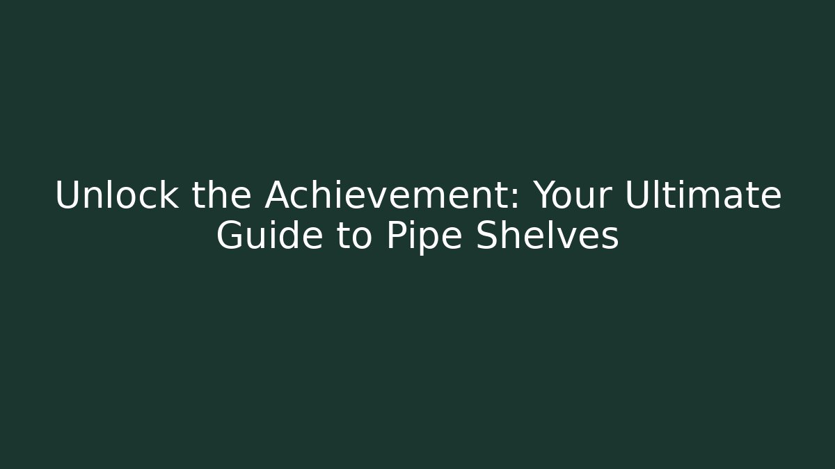 Unlock the Achievement: Your Ultimate Guide to Pipe Shelves