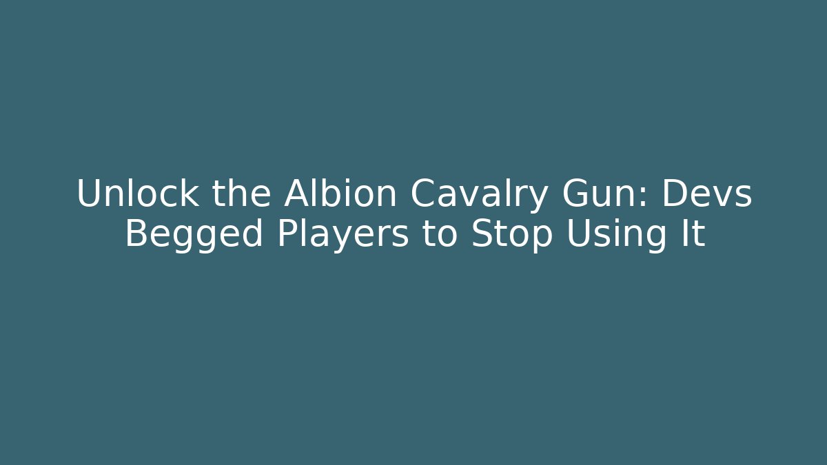 Unlock the Albion Cavalry Gun: Devs Begged Players to Stop Using It