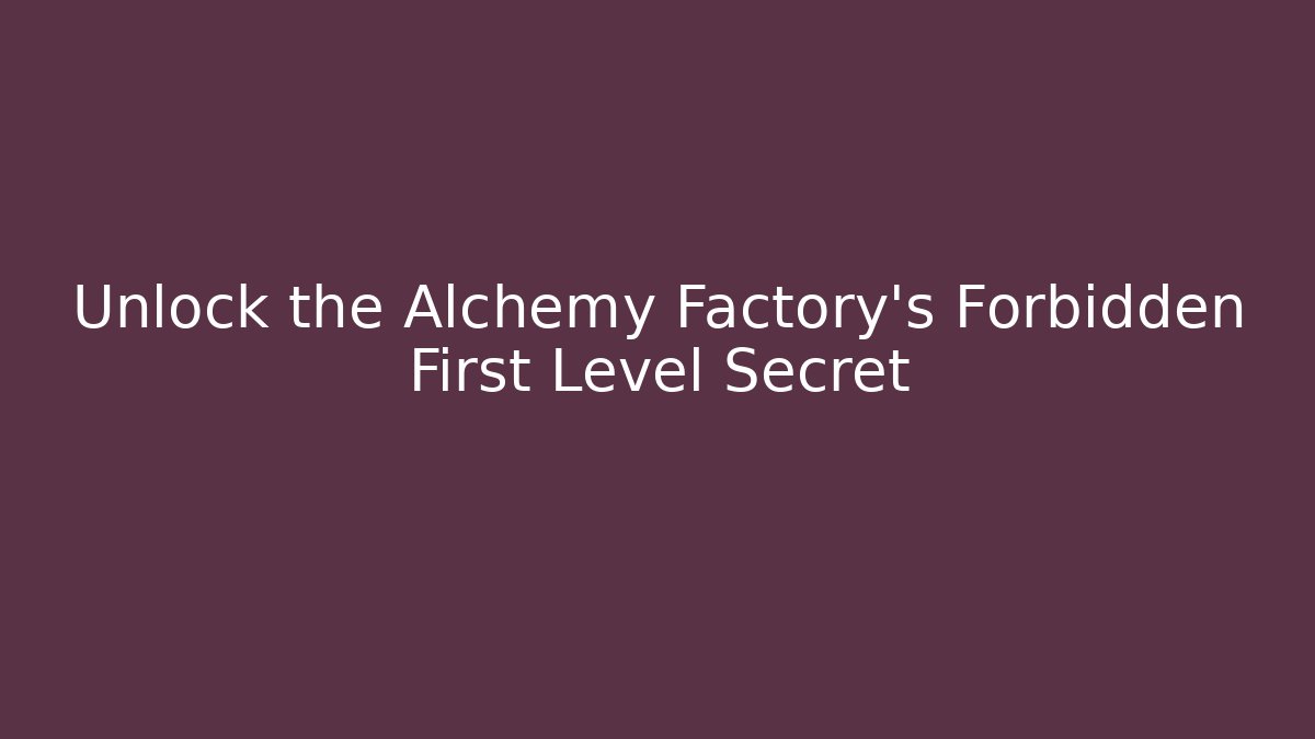 Unlock the Alchemy Factory's Forbidden First Level Secret