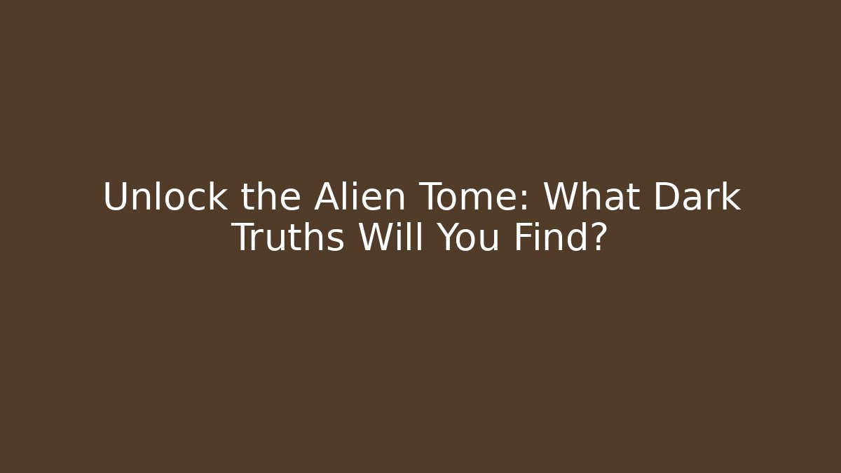 Unlock the Alien Tome: What Dark Truths Will You Find?