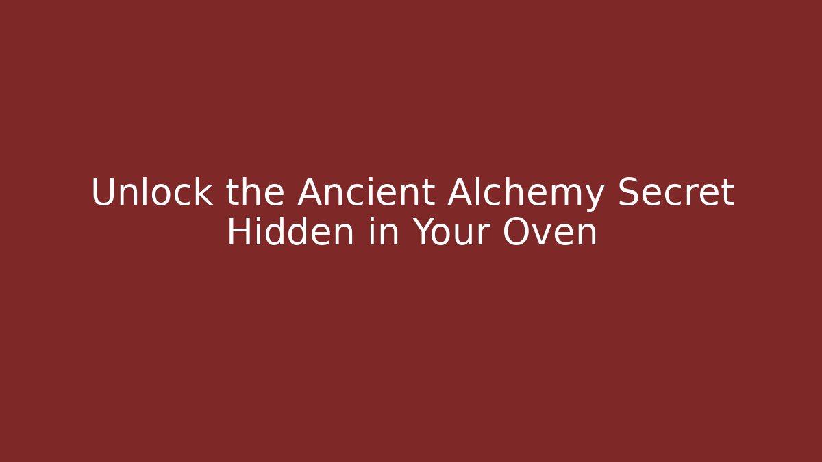 Unlock the Ancient Alchemy Secret Hidden in Your Oven