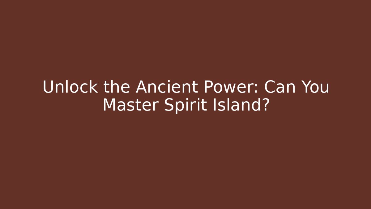 Unlock the Ancient Power: Can You Master Spirit Island?