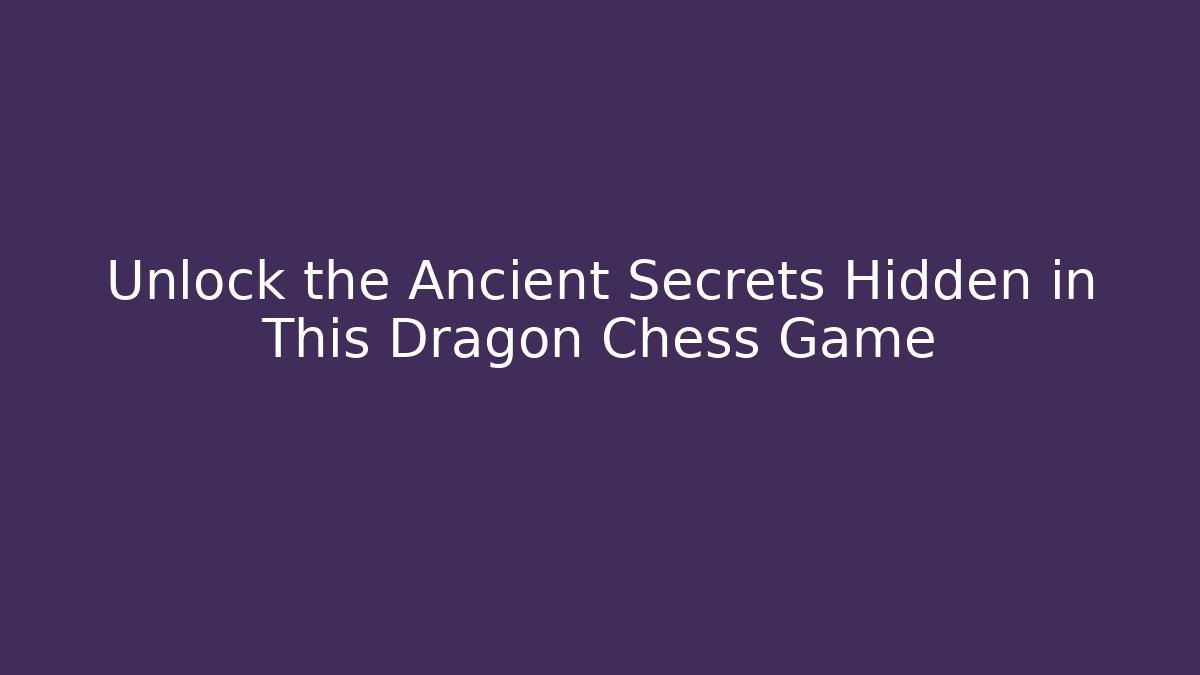 Unlock the Ancient Secrets Hidden in This Dragon Chess Game