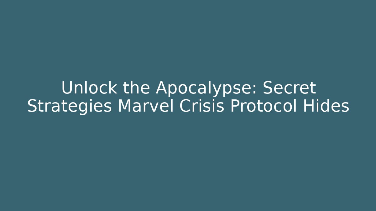 Unlock the Apocalypse: Secret Strategies Marvel Crisis Protocol Hides
