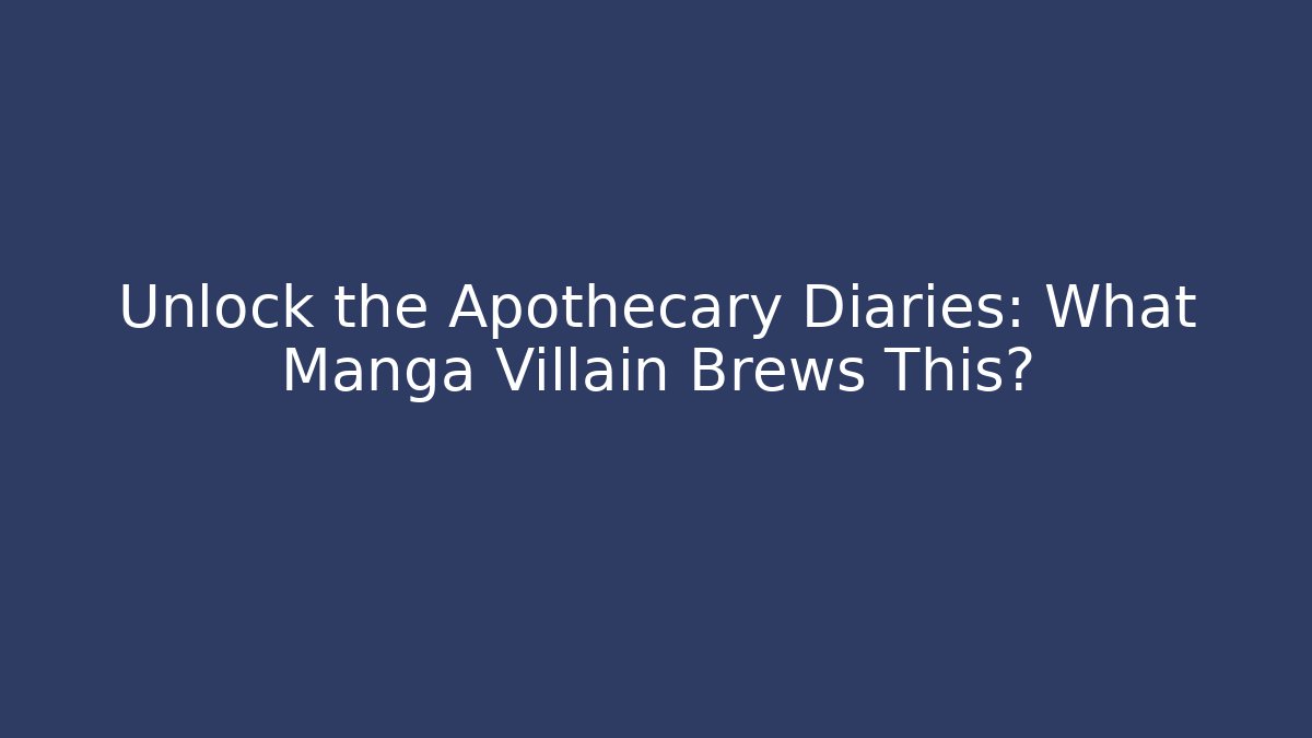 Unlock the Apothecary Diaries: What Manga Villain Brews This?