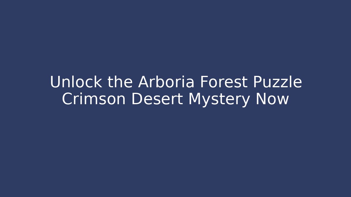 Unlock the Arboria Forest Puzzle Crimson Desert Mystery Now