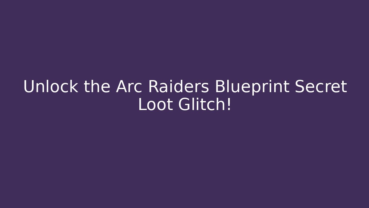 Unlock the Arc Raiders Blueprint Secret Loot Glitch!