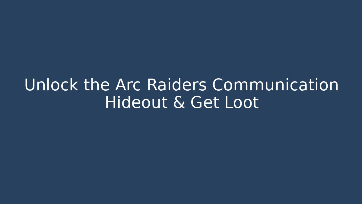Unlock the Arc Raiders Communication Hideout & Get Loot
