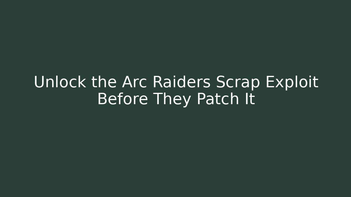 Unlock the Arc Raiders Scrap Exploit Before They Patch It