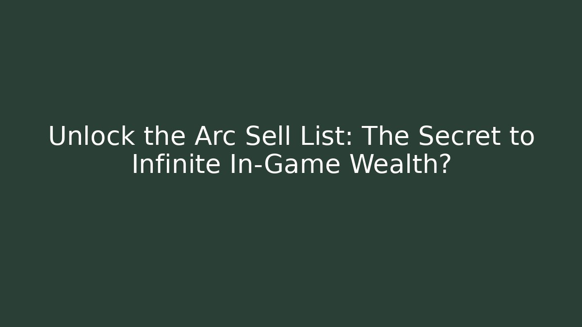 Unlock the Arc Sell List: The Secret to Infinite In-Game Wealth?