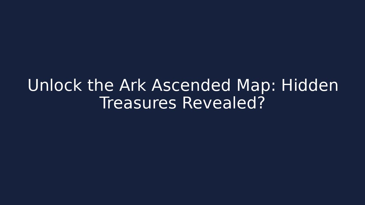Unlock the Ark Ascended Map: Hidden Treasures Revealed?