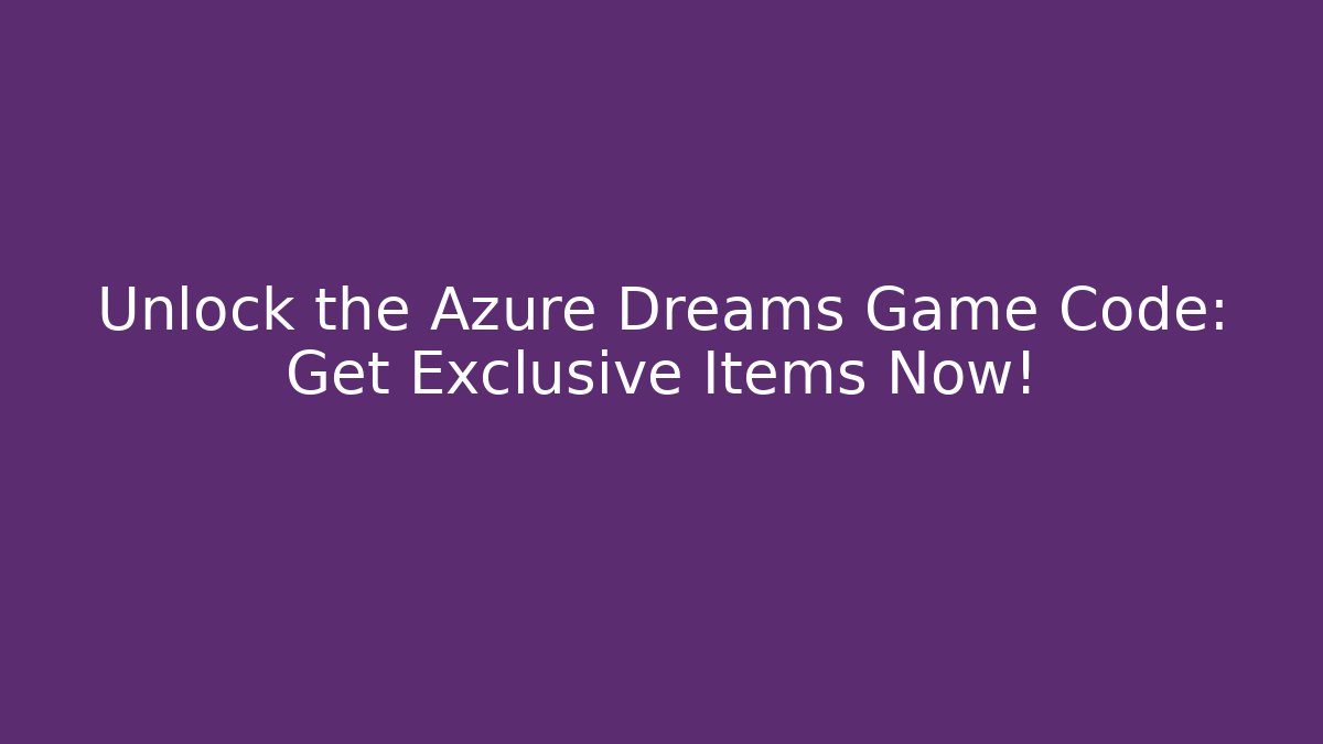 Unlock the Azure Dreams Game Code: Get Exclusive Items Now! - Método de Aprovação