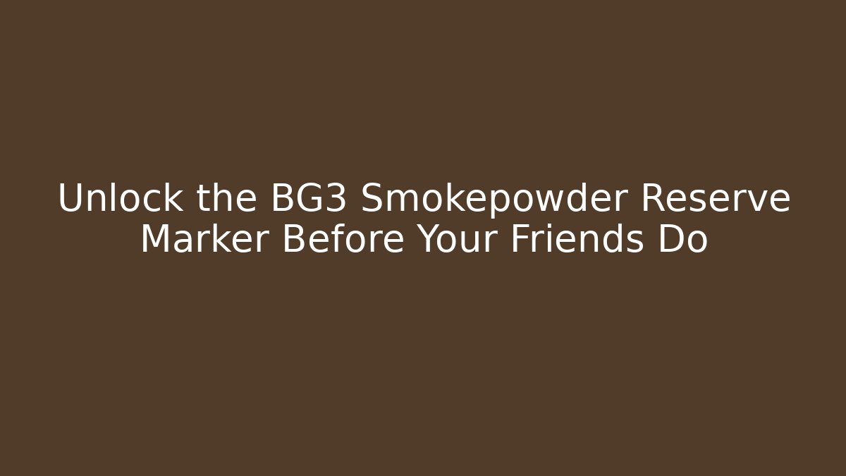 Unlock the BG3 Smokepowder Reserve Marker Before Your Friends Do