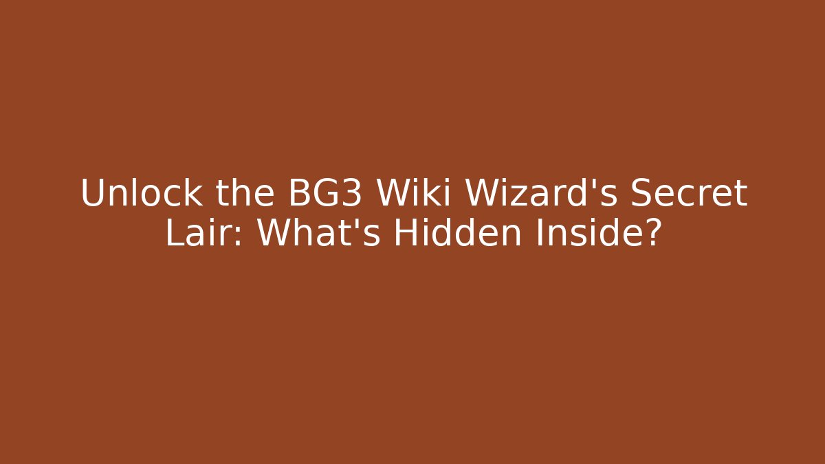 Unlock the BG3 Wiki Wizard's Secret Lair: What's Hidden Inside?