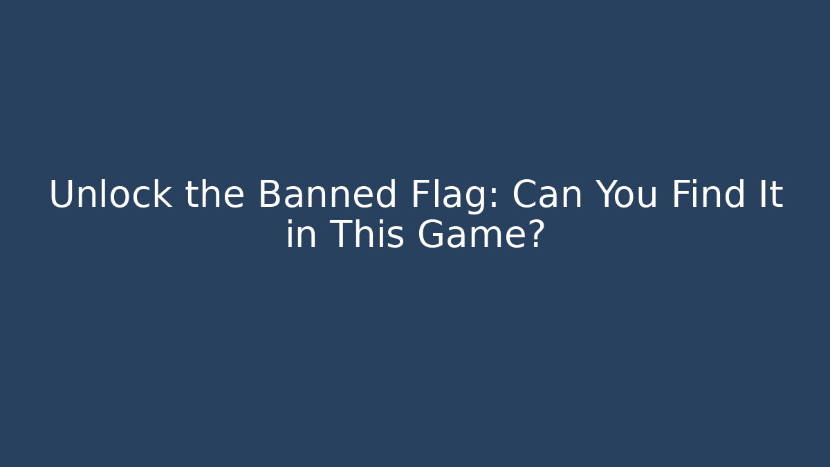 Unlock the Banned Flag: Can You Find It in This Game?