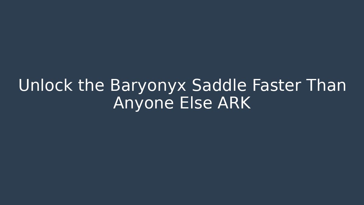 Unlock the Baryonyx Saddle Faster Than Anyone Else ARK