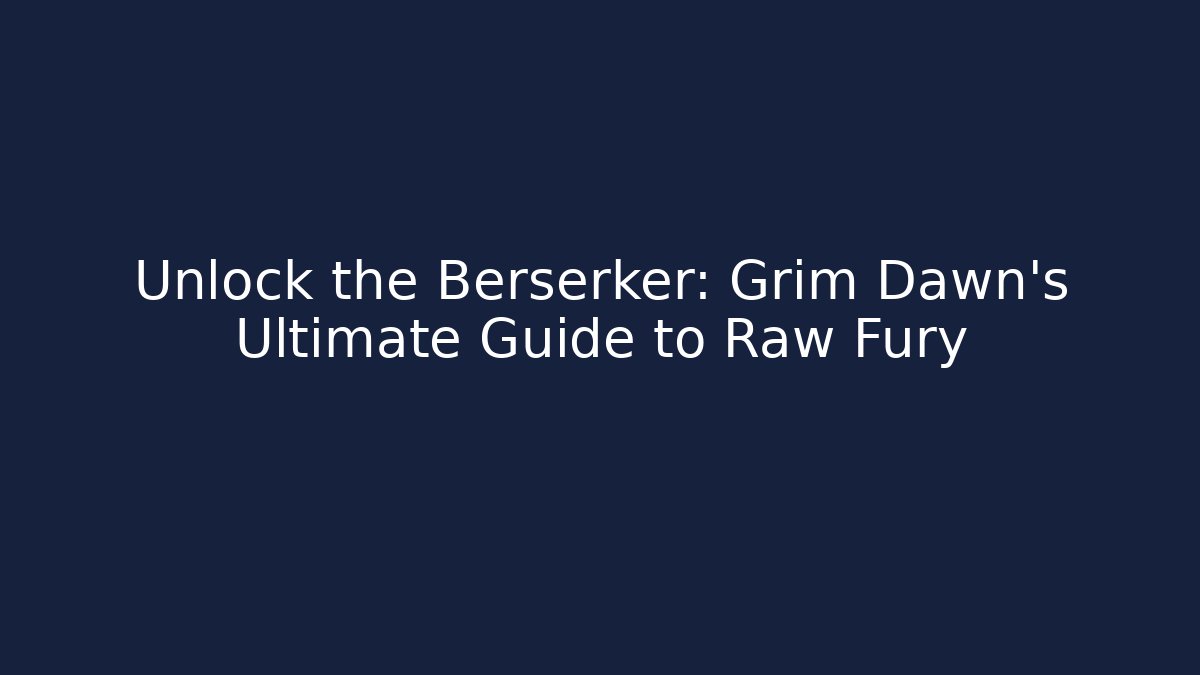 Unlock the Berserker: Grim Dawn’s Ultimate Guide to Raw Fury