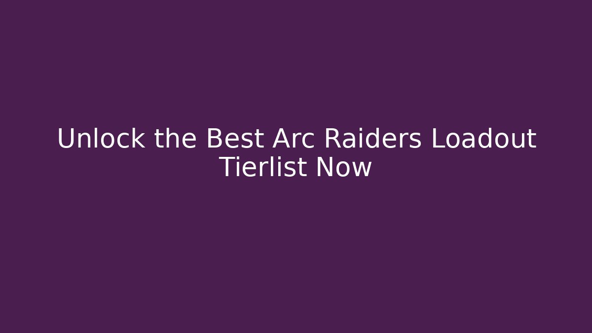 Unlock the Best Arc Raiders Loadout Tierlist Now - Método de Aprovação