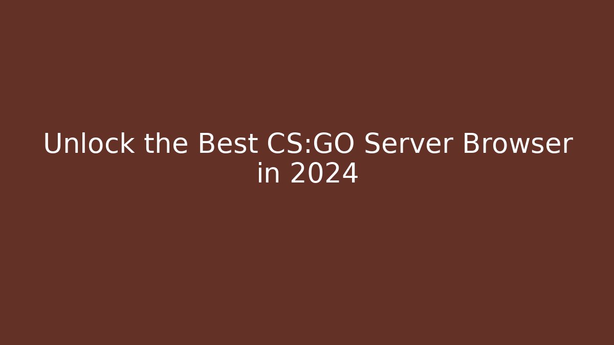 Unlock the Best CS:GO Server Browser in 2024