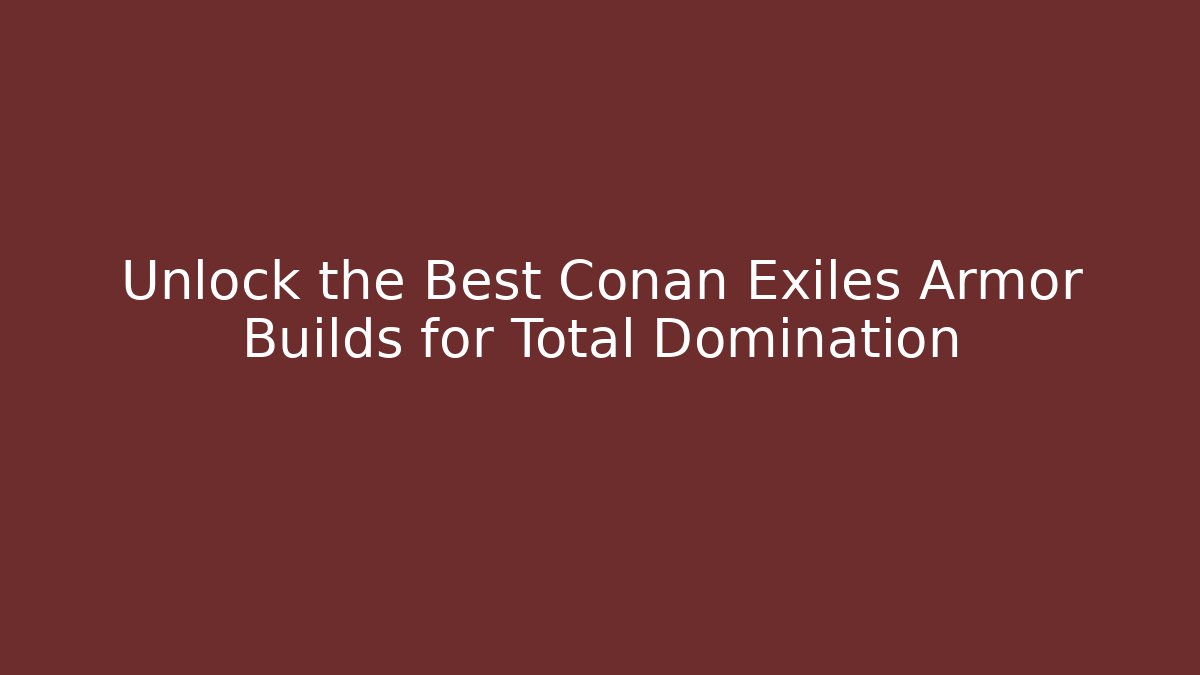 Unlock the Best Conan Exiles Armor Builds for Total Domination