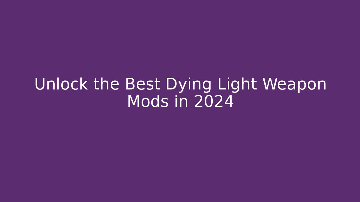 Unlock the Best Dying Light Weapon Mods in 2024