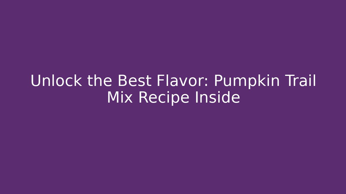 Unlock the Best Flavor: Pumpkin Trail Mix Recipe Inside