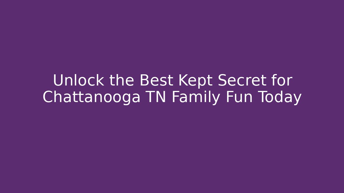 Unlock the Best Kept Secret for Chattanooga TN Family Fun Today - Método de Aprovação
