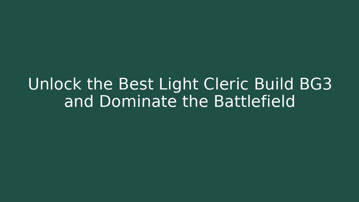 Unlock the Best Light Cleric Build BG3 and Dominate the Battlefield