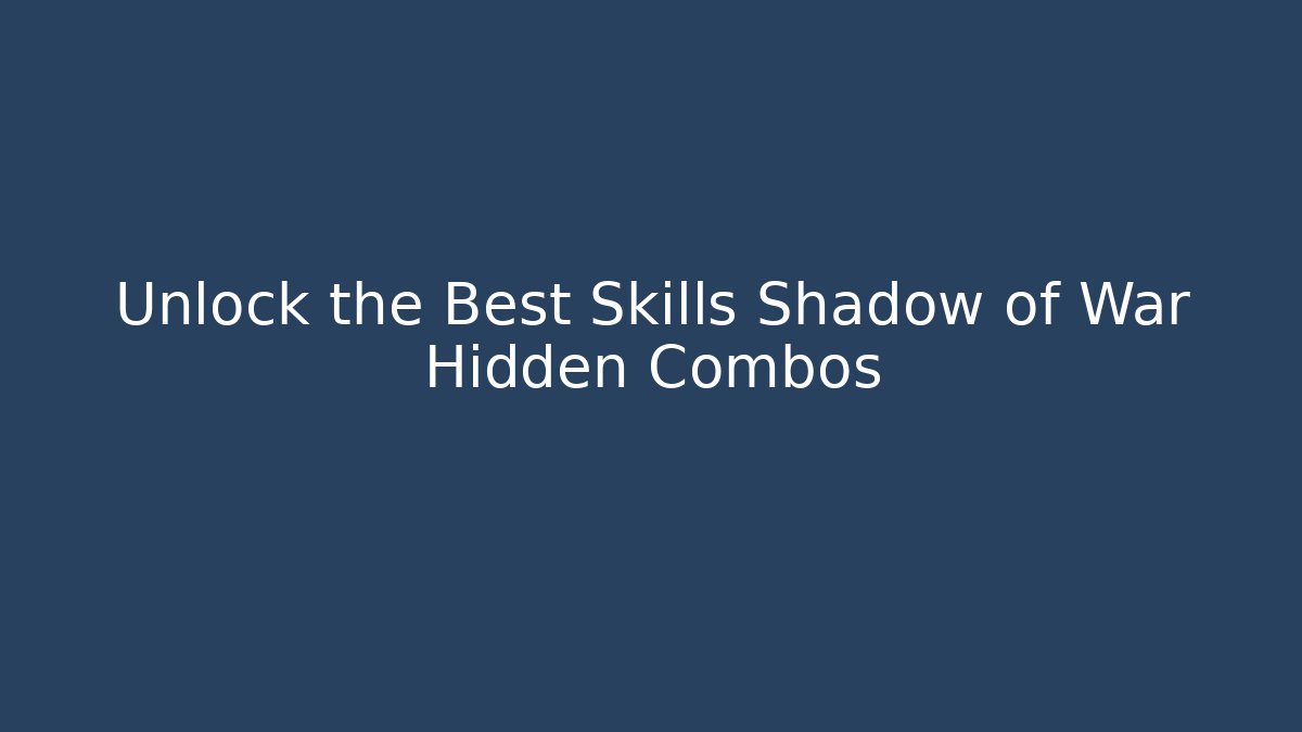 Unlock the Best Skills Shadow of War Hidden Combos