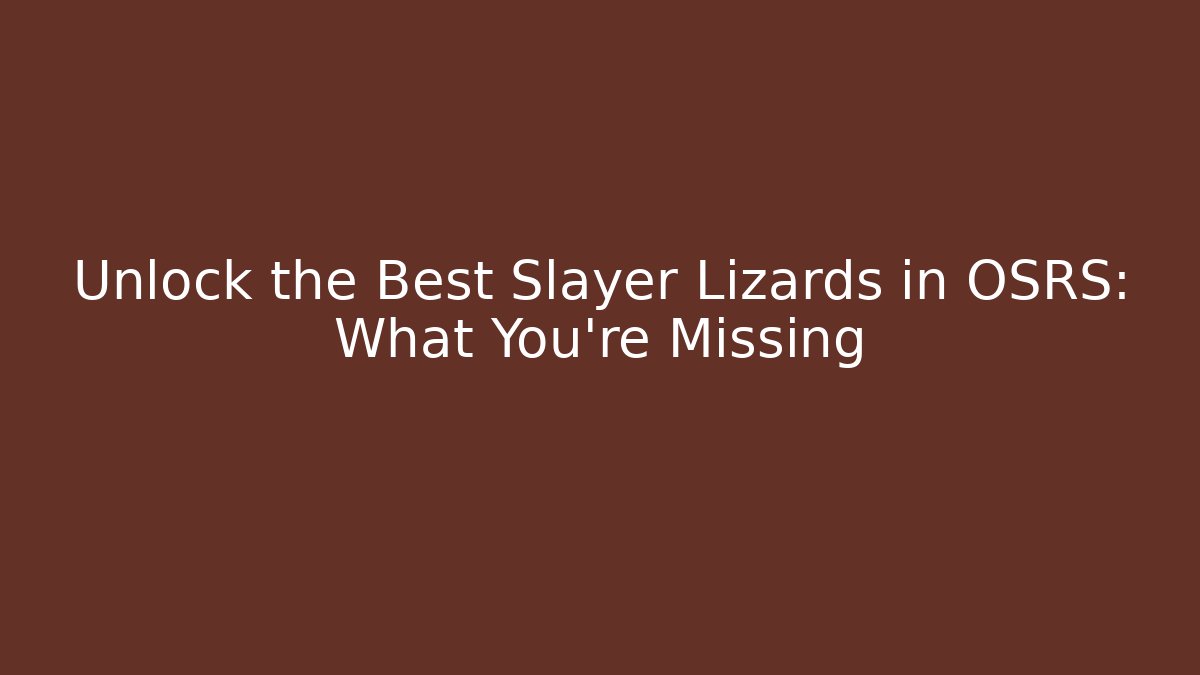Unlock the Best Slayer Lizards in OSRS: What You're Missing