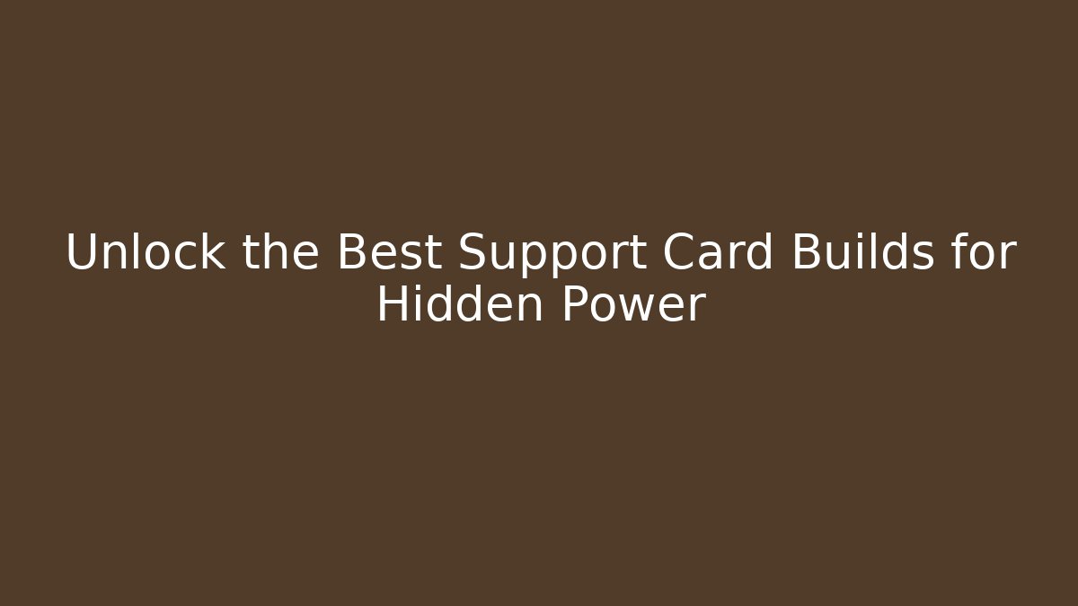 Unlock the Best Support Card Builds for Hidden Power
