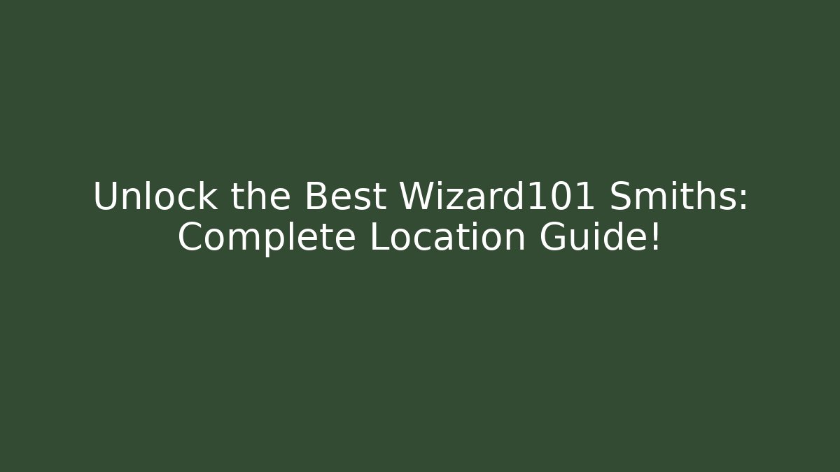 Unlock the Best Wizard101 Smiths: Complete Location Guide!